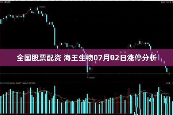 全国股票配资 海王生物07月02日涨停分析