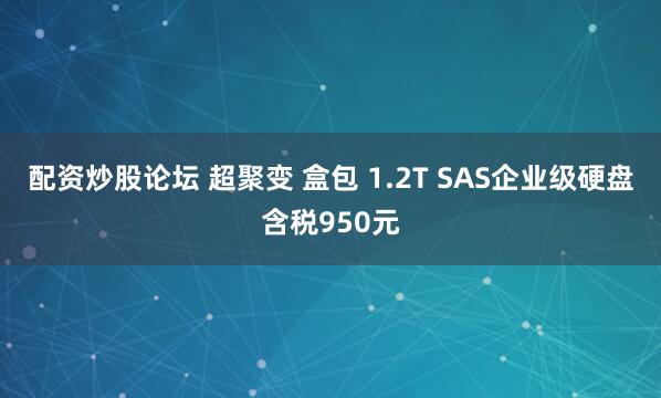 配资炒股论坛 超聚变 盒包 1.2T SAS企业级硬盘含税950元