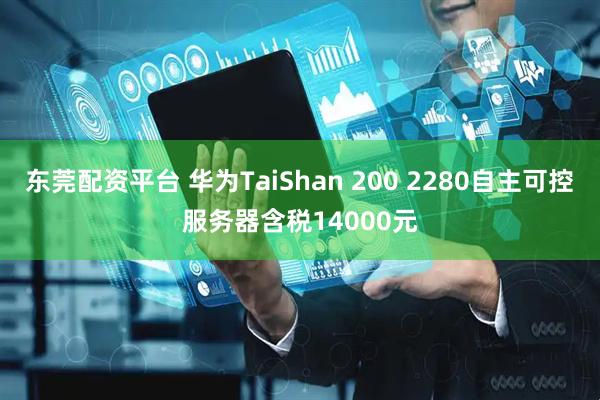 东莞配资平台 华为TaiShan 200 2280自主可控服务器含税14000元
