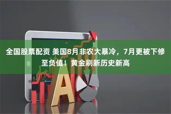 全国股票配资 美国8月非农大暴冷，7月更被下修至负值！黄金刷新历史新高