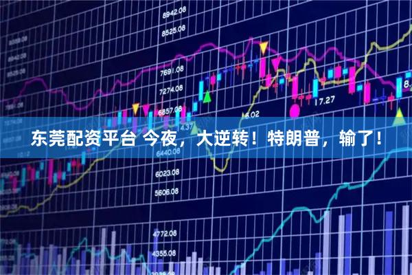 东莞配资平台 今夜，大逆转！特朗普，输了！