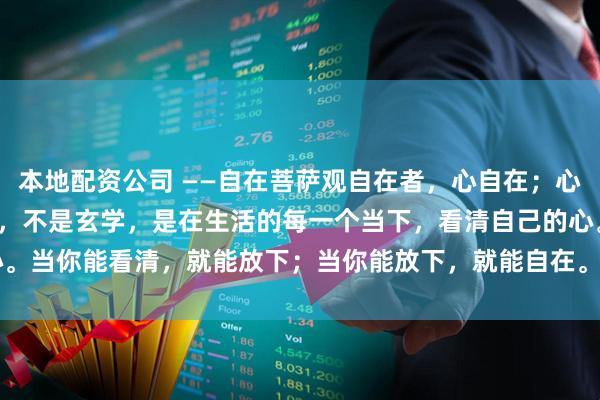 本地配资公司 ——自在菩萨观自在者，心自在；心自在者，事自在。观自在，不是玄学，是在生活的每一个当下，看清自己的心。当你能看清，就能放下；当你能放下，就能自在。#思念被AI看见# #观音#