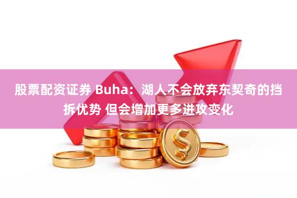 股票配资证券 Buha：湖人不会放弃东契奇的挡拆优势 但会增加更多进攻变化